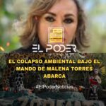 EL COLAPSO AMBIENTAL BAJO EL MANDO DE MALENA TORRES ABARCA